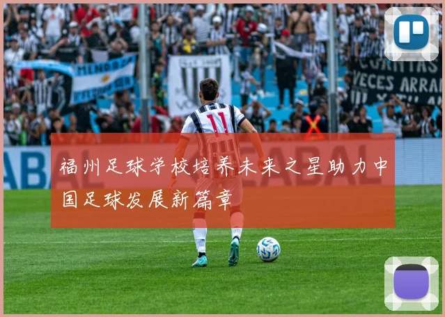 福州足球学校培养未来之星助力中国足球发展新篇章