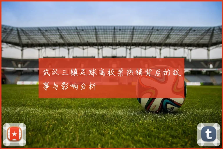 武汉三镇足球高校票热销背后的故事与影响分析